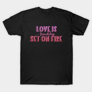 Love is friendship set on fire T-Shirt